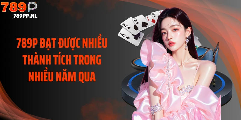 789P đạt được nhiều thành tích trong nhiều năm qua