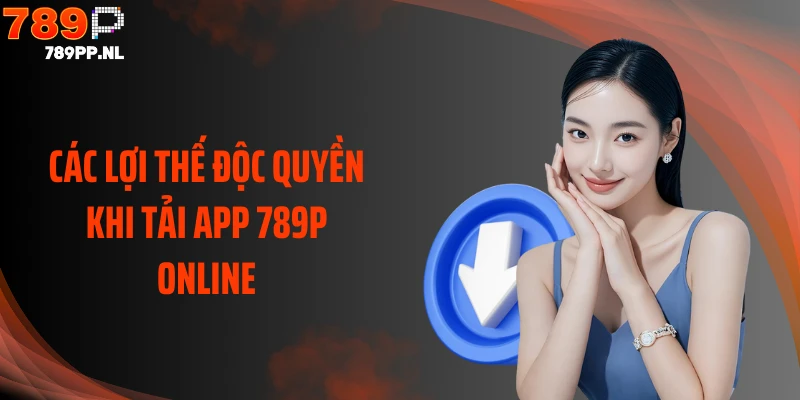 Các lợi thế độc quyền khi tải app 789P online