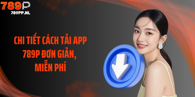 Chi tiết cách tải app 789P đơn giản, miễn phí