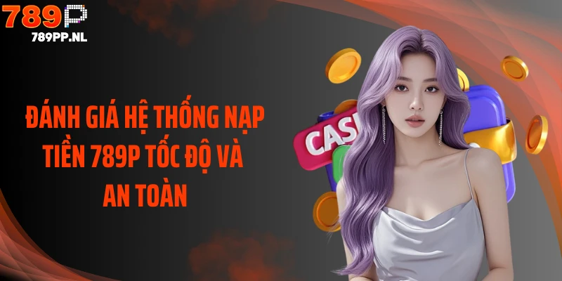 Đánh giá hệ thống nạp tiền 789P tốc độ và an toàn