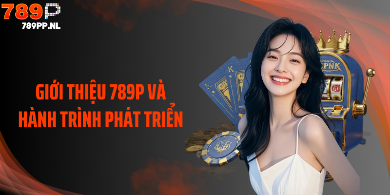 Giới thiệu 789P và hành trình phát triển