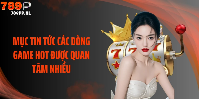 Mục tin tức các dòng game hot được quan tâm nhiều