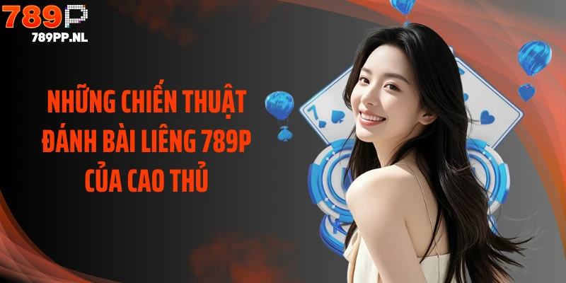 Những chiến thuật đánh bài Liêng 789P của cao thủ
