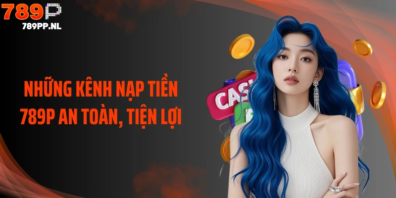 Những kênh nạp tiền 789P an toàn, tiện lợi