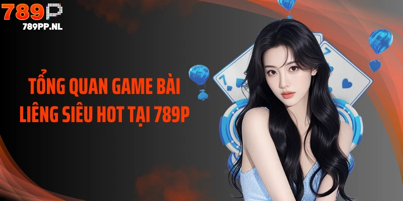 Tổng quan game bài Liêng siêu hot tại 789P